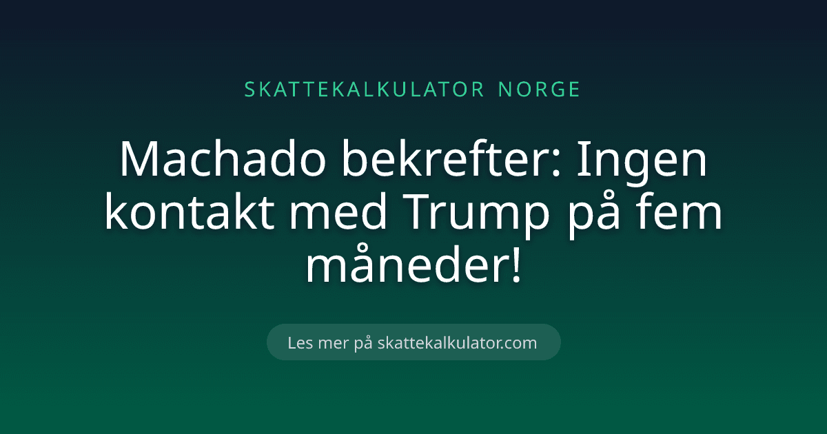 Machado bekrefter: Ingen kontakt med Trump på fem måneder!